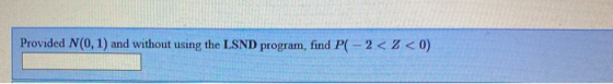 Provided N(0, 1) and without using the LSND program, find P( - 2 <3 <0)