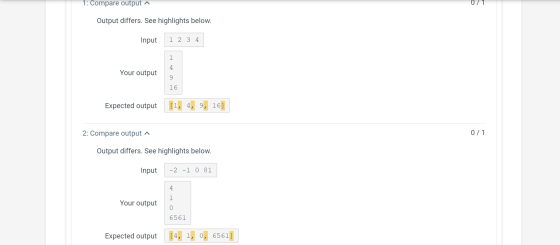 1: Compare output ^ 0/1 Output differs. See highlights below. Input 1 2 3 4 Your output Expected output [1, 4, 9, 16] 2: Comp