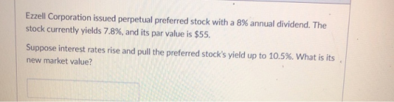 Ezzell Corporation issued perpetual preferred stock with a 8% annual dividend. The stock currently yields 7.8%, and its par v