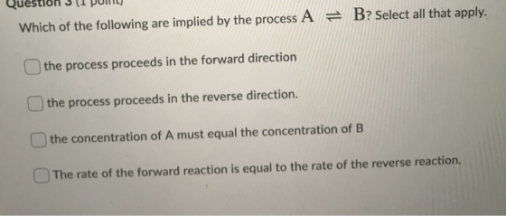Which of the following are implied by the process A = B? Select all that apply. the process proceeds in the forward direction