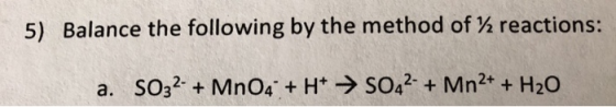 5) Balance the following by the method of % reactions: a. SO32- + MnO4 + H+ + SO42- + Mn2+ + H2O
