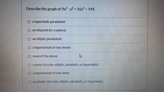 Describe the graph of 9x2 - y2 + 1622 = 144. O a hyperbolic paraboloid an ellipsoid (or a sphere) O an elliptic paraboloid O