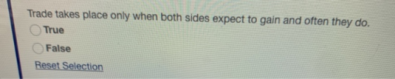Trade takes place only when both sides expect to gain and often they do. True False Reset Selection