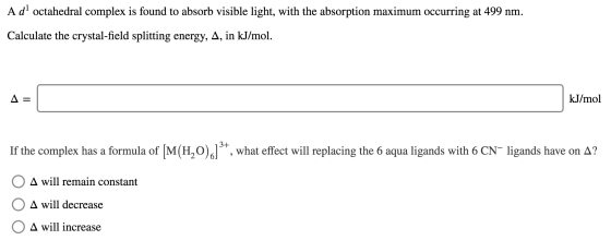 A dl octahedral complex is found to absorb visible light, with the absorption maximum occurring at 499 nm. Calculate the crys