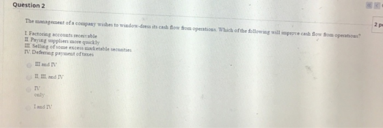 Question 2 The management of a company wishes to window-dress its cash flow from operations. Which of the following will impr