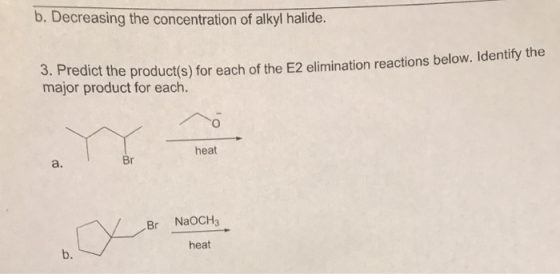 b. Decreasing the concentration of alkyl halide. 3. Predict the product(s) for each of the E2 elimination reactions below. ma
