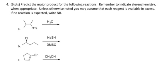 4. (6 pts) Predict the major product for the following reactions. Remember to indicate stereochemistry, when appropriate. Unl