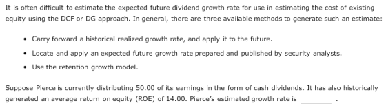 It is often difficult to estimate the expected future dividend growth rate for use in estimating the cost of existing equity