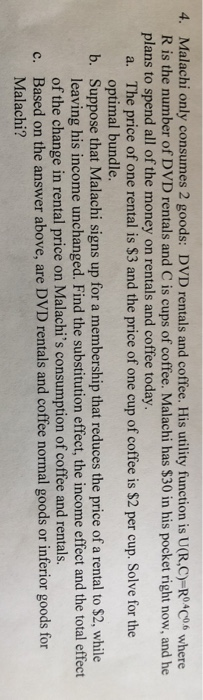 4. Malachi only consumes 2 goods: DVD rentals and coffee. His utility function is U(RC)-Rº4CO6 where R is the number of DVD r