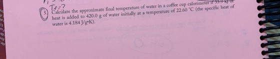 Tea Calculate the approximate final temperature of water in a coffee cup calorimeter if 35:9 stor heat is added to 420.0 g of