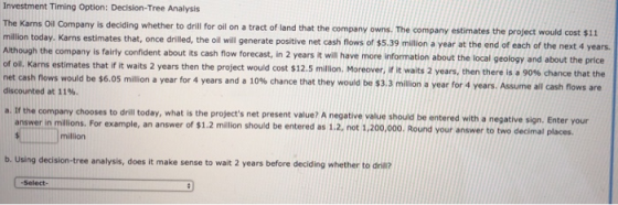 Investment Timing Option: Decision-Tree Analysis The Karns Oil Company is deciding whether to drill for oil on a tract of lan