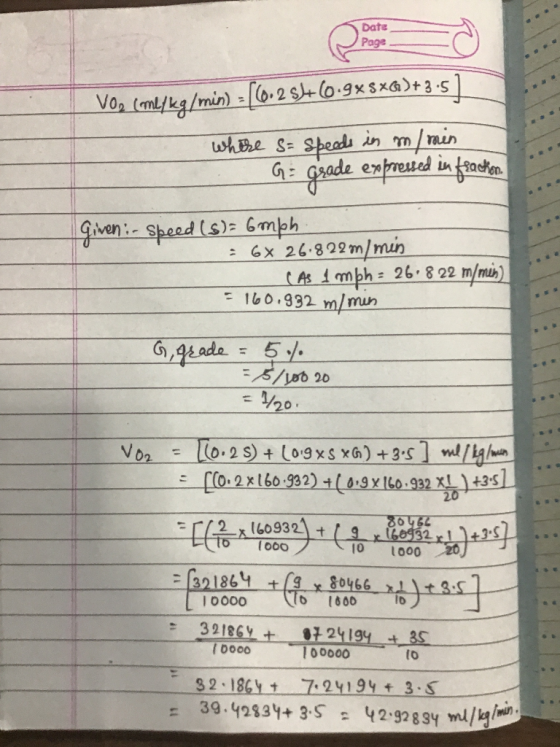 VO, (me/kg/min) = 160.2 +60.9xSxG)+3.5) where s= speeds in m/min G = Grade expressed in féachon. Given: - Speed (s) = 6 mph =