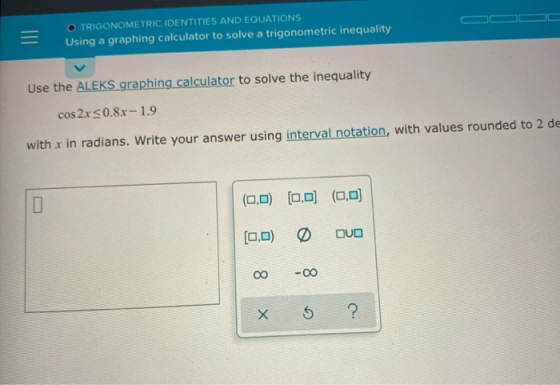 = O TRIGONOMETRIC IDENTITIES AND EQUATIONS Using a graphing calculator to solve a trigonometric inequality Use the ALEKS grap