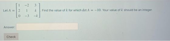 11 -2 31 Let A = 2 1 k Find the value of k for which det A = -10. Your value of k should be an integer 10 -3 -k] Answer: Chec