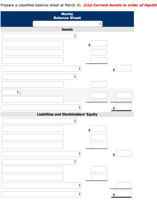 Prepare a classified balance sheet at March 31. (List Current Assets in order of liquidi Monty Balance Sheet Assets Liabiliti