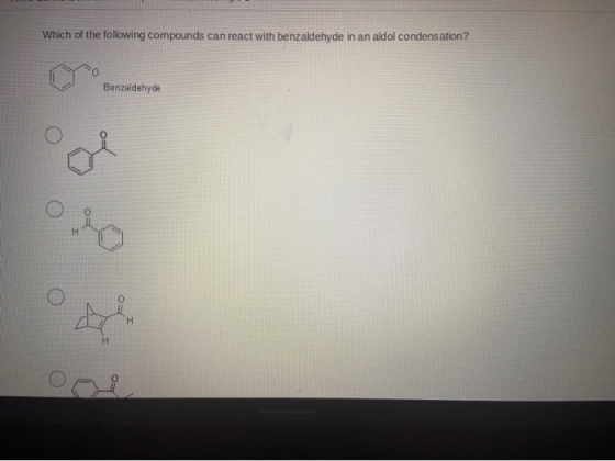 Which of the following compounds can react with benzaldehyde in an aldol condensation? Benzaldehyde H H