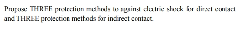 Propose THREE protection methods to against electric shock for direct contact and THREE protection methods for indirect conta