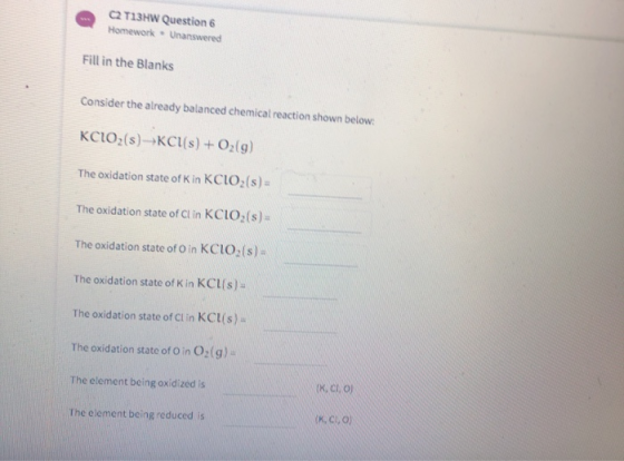 атізнw Question 6 Homework. Unanswered Fill in the Blanks Consider the already balanced chemical reaction shown below: KCLO,(