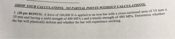 YOUR CALCULATIONS NO PARTIAL POINTS WITH OUT CALCULATIO NS 3. (20 pts BONUS). A f 20 mm and hawuS) A force of 100.000 N is or