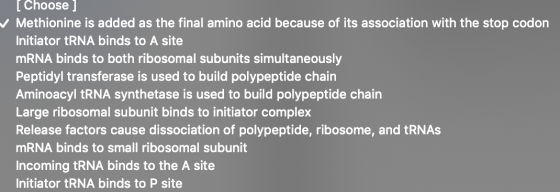 [Choose ] Methionine is added as the final amino acid because of its association with the stop codon Initiator tRNA binds to