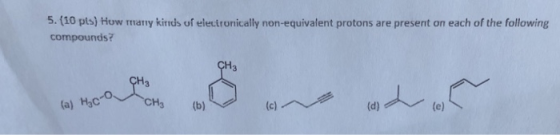 5. (10 pts) How many kinds of electronically non-equivalent protons are present on each of the following compounds? (a) H3C H