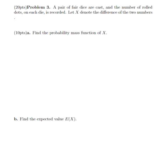 (20pts) Problem 3. A pair of fair dice are cast, and the number of rolled dots, on each die, is recorded. Let X denote the di