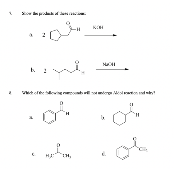 7. Show the products of these reactions: KOH H a. 2 NaOH b. 2 we 8. Which of the following compounds will not undergo Aldol r