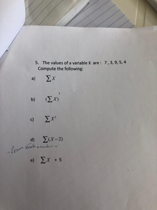 5. 7,3,9,5,4 The values of a variable X are: Compute the following: a) x ΣΧ) c) Σ(x-2) n each nw