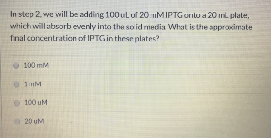 In step 2, we will be adding 100 uL of 20 mM IPTG onto a 20 mL plate, which will absorb evenly into the solid media. What is