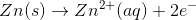 Zn(s) → Zn2+ (aq) + 2e