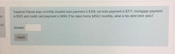 Suppose Dejuan pays monthly student loan payment is $304, car note payment is $371, mortgage payment is $925 and credit card