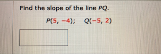 Find the slope of the line PQ. P(5, -4); Q(-5,2)