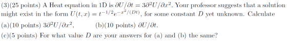 (3)(25 points) A Heat equation in 1D is aUlat = 382U/8r2. Your professor suggests that a solution might exist in the form U(t