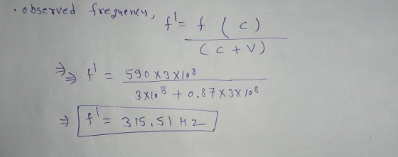 observed frequency, flat (c) (c + v) F = 590x3x600 3x108 +0,87 X 32 108 f = 315,51 M2]