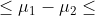 \leq \mu_1 - \mu_2 \leq
