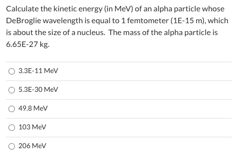 Calculate the kinetic energy (in MeV) of an alpha particle whose DeBroglie wavelength is equal to 1 femtometer (1E-15 m), whi