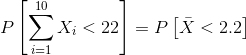P\left [ \sum_{i=1}^{10}X_{i} < 22 \right ] = P\left [ \bar{X}< 2.2 \right ]