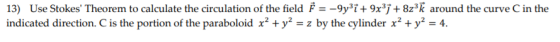 13) Use Stokes Theorem to calculate the circulation of the field } = -9y3i+ 9x3j + 8z?k around the curve C in the indicated