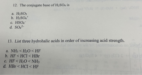 12. The conjugate base of H2SO4 is 00:8+)0 a. H2SO3 b. H3SO4 c. HSO4 d. SO42 13. List three hydrohalic acids in order of incr