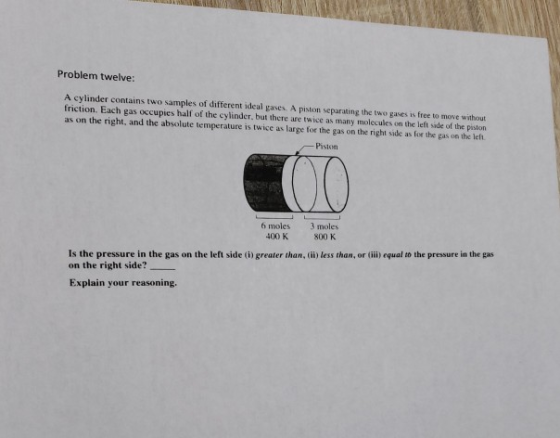Problem twelve: A cylinder contains two samples of different ideal gases. A piston separating the two gaves is free to move w