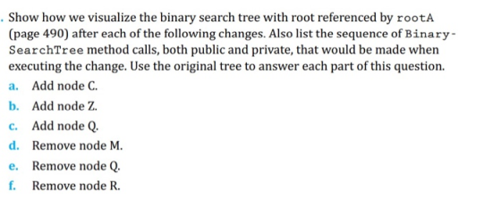 Show how we visualize the binary search tree with root referenced by rootA (page 490) after each of the following changes. Al
