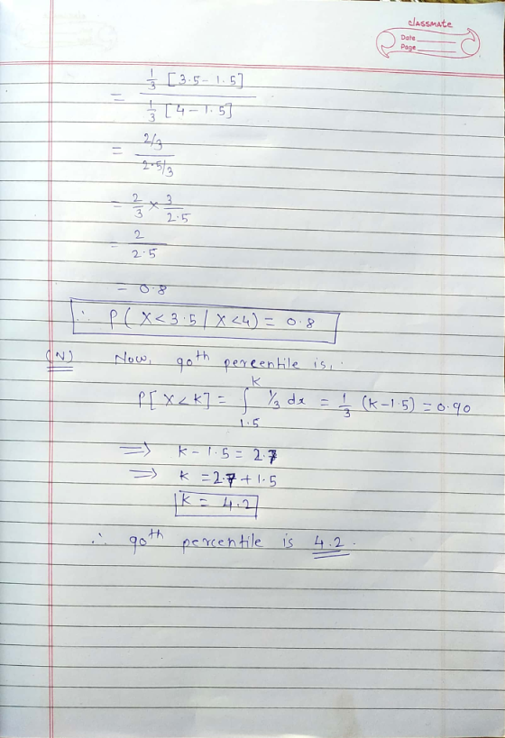 classmate Date Page [3.5-1.57 +- 1.57 سایر di dla - 2.5 P ( X<3.5 / x <4) = 0.8 7 Now, goth pereentile is, . P[X<k] = Vzdx =