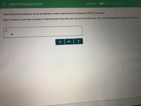 Objective Knowledge Check What kind of intermolecular forces act between a water molecule and a chloramine (NH2CI) molecule?