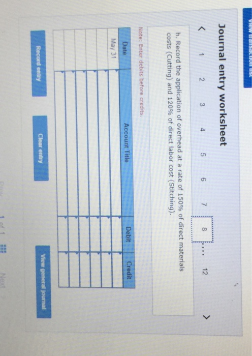 View schon ist Journal entry worksheet < 1 2 3 4 5 6 7 8 ... 12 > h. Record the application of overhead at a rate of 150% of