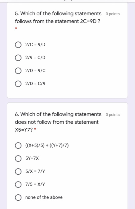 5. Which of the following statements points follows from the statement 2C=9D ? O 2/C = 9/D 2/9 = C/D O 2/D = 9/C 2/D = C/9 6.
