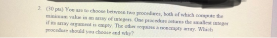 2. (30 pts) You are to choose between two procedures, both of which compute the minimum value in an array of integers. One pr