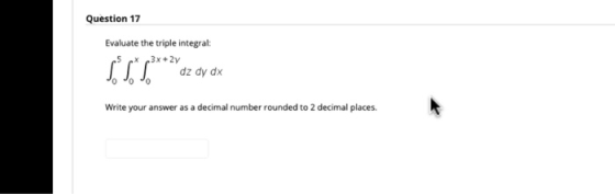 Question 17 Evaluate the triple integral: 3x +2y dz dy dx SST*** Write your answer as a decimal number rounded to 2 decimal p