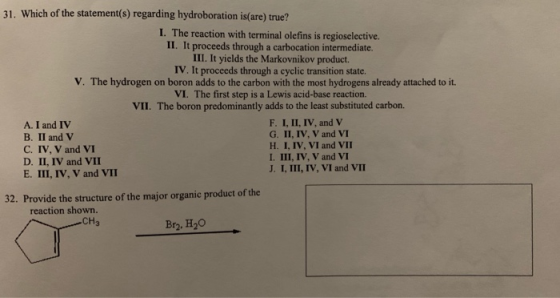 31. Which of the statement(s) regarding hydroboration is(are) true? I. The reaction with terminal olefins is regioselective.