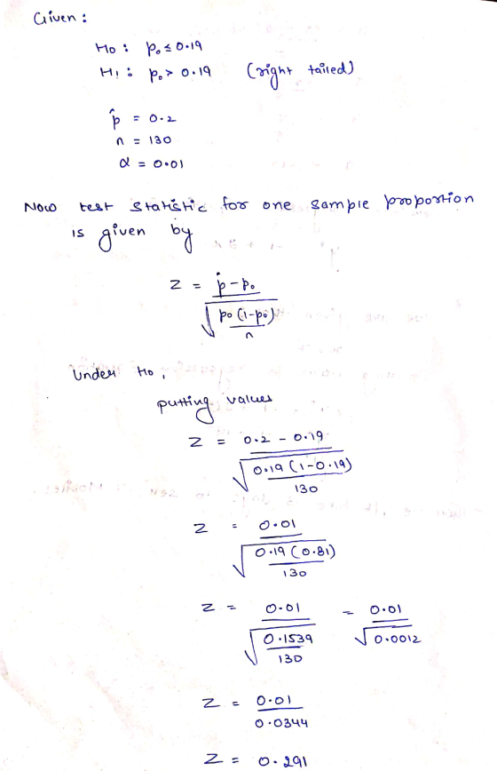 Given: Ho : Po<0.19 H! • Po> 0.19 (right tailed) ܘܢ - 0.2 - 130 a = 0.0) Now test statistic for one Sample proportion IS give