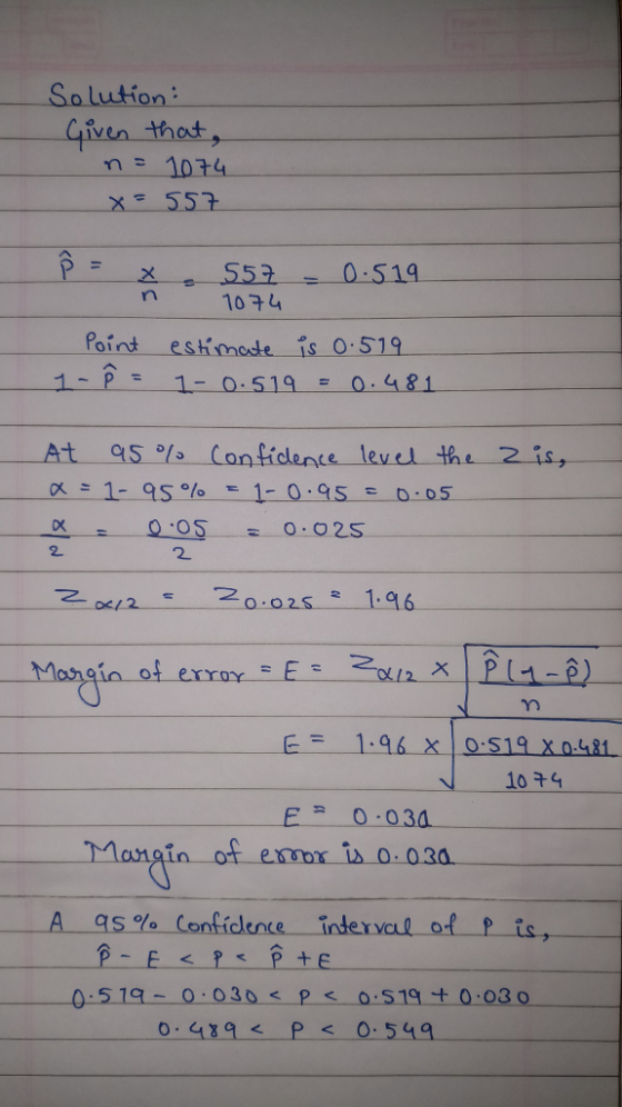 Solution Given thot, X55 1094 Point eshmade ?s 0.519 x 1-95% 1_ 0.95 0.05 OS 2 2 0.025 1.96 gin of 10 74 Mangin of es o 030 A gs%Confidence intervul of p is 0.51-0 030P 0:489 KPs 0:549